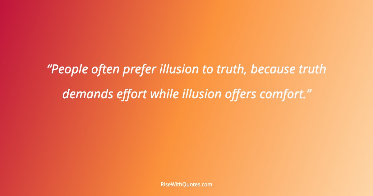 People often prefer illusion to truth, because truth demands effort while illusion offers comfort.
