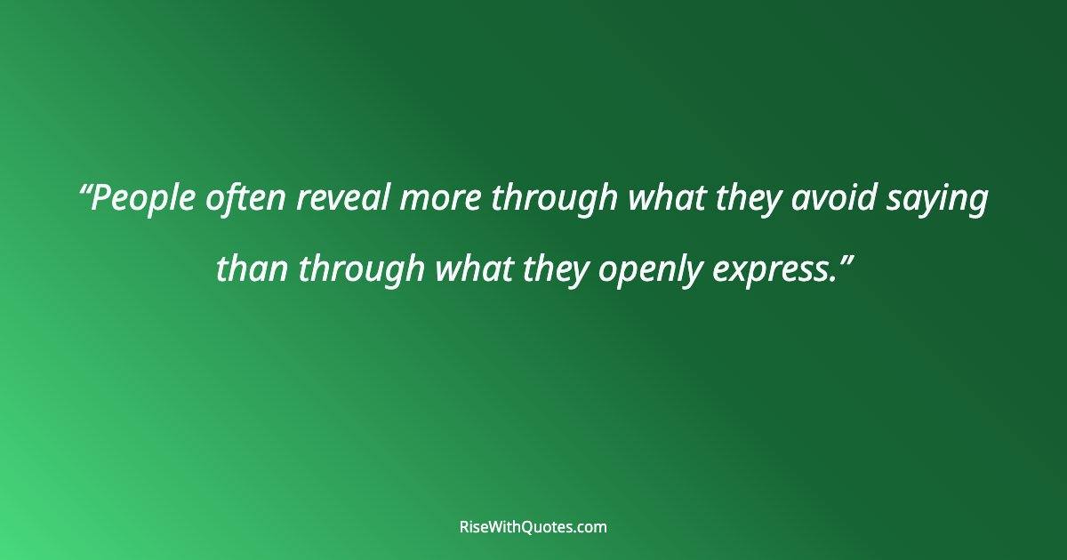People often reveal more through what they avoid saying than through what they openly express.