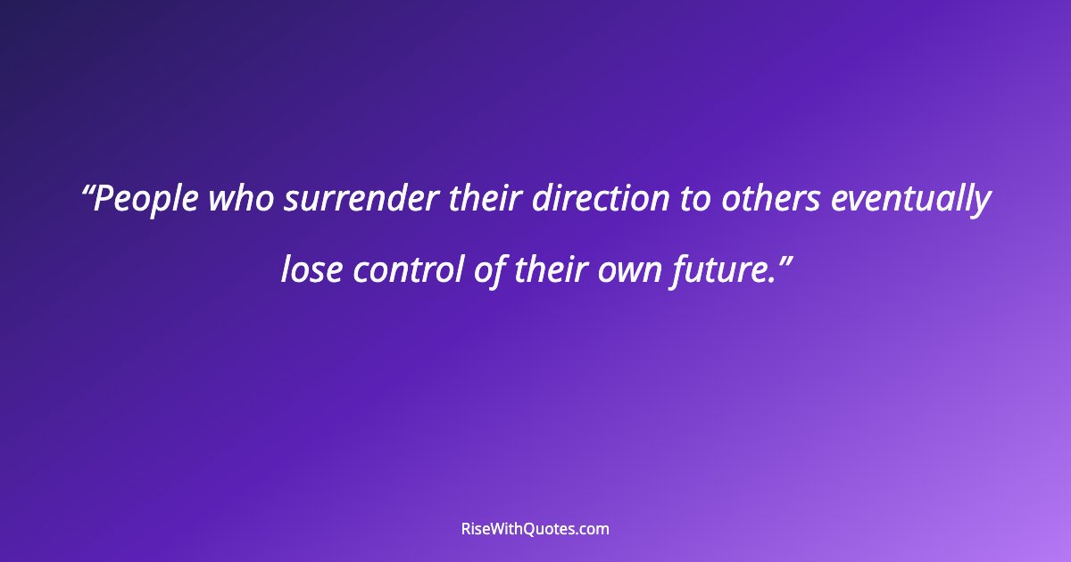 People who surrender their direction to others eventually lose control of their own future.