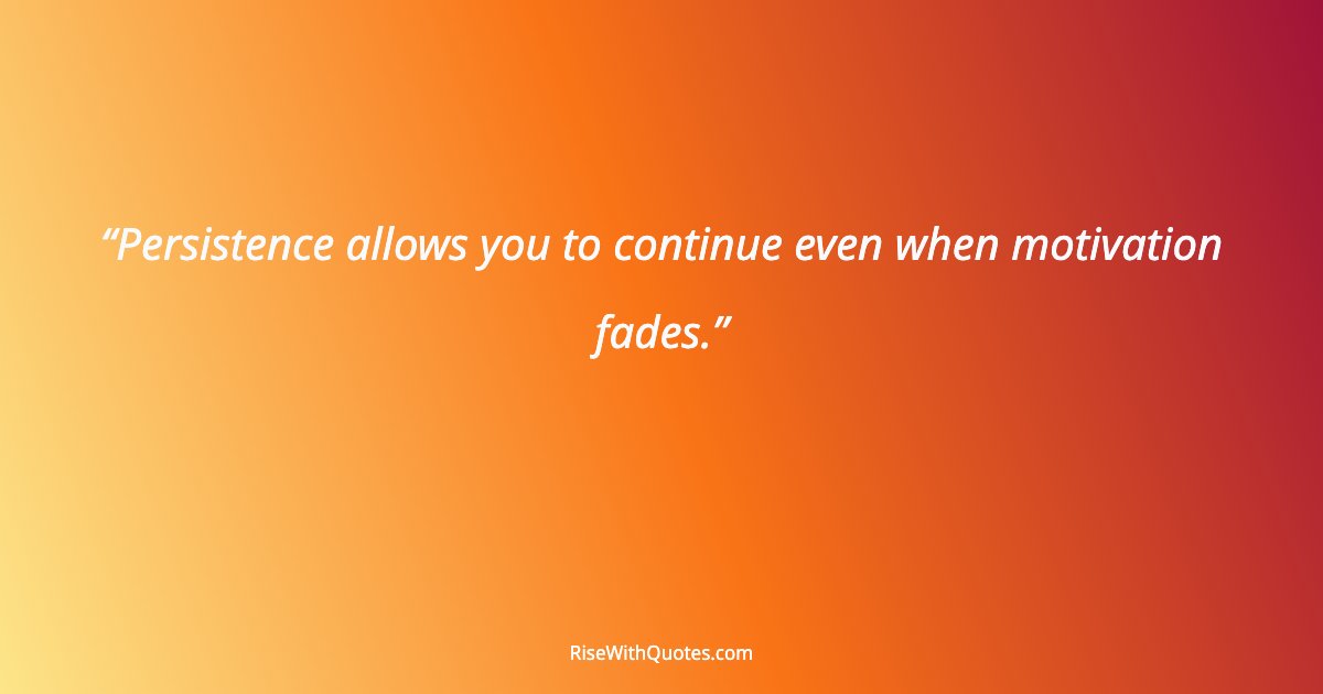Persistence allows you to continue even when motivation fades.