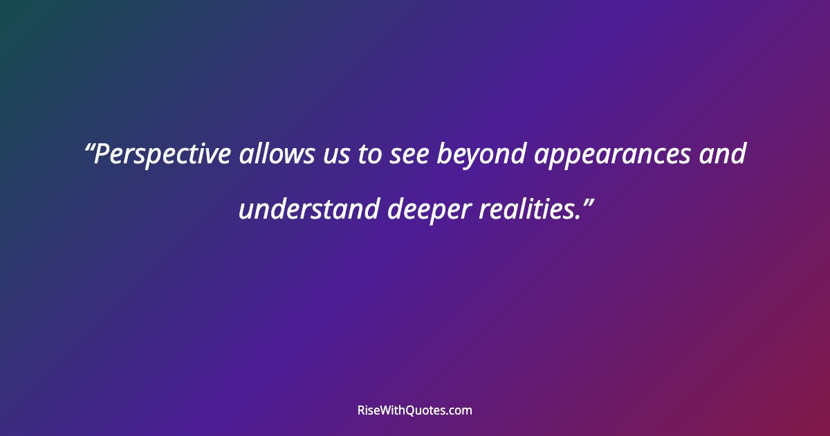 Perspective allows us to see beyond appearances and understand deeper realities.