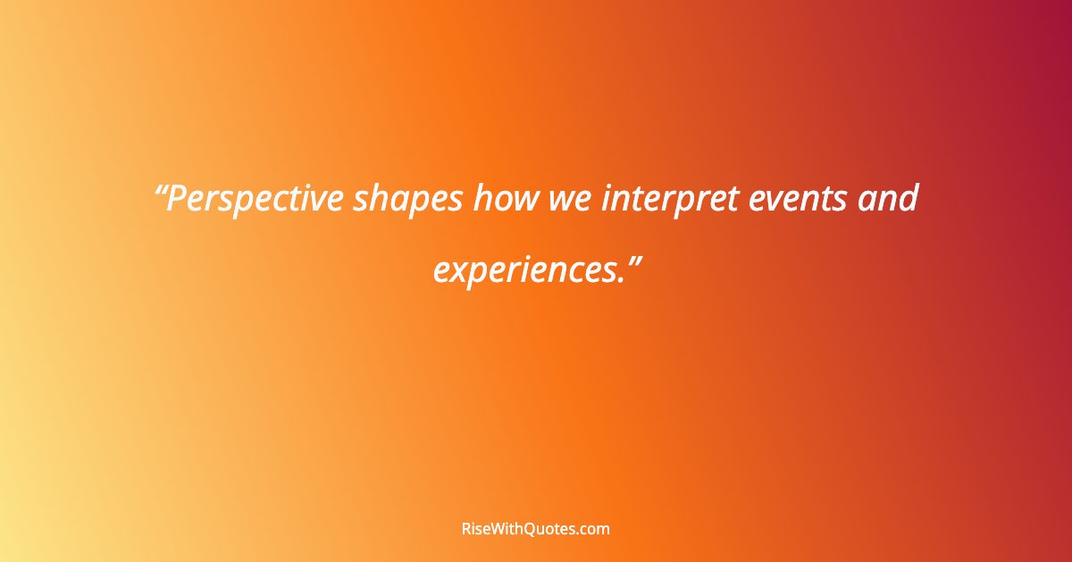 Perspective shapes how we interpret events and experiences.