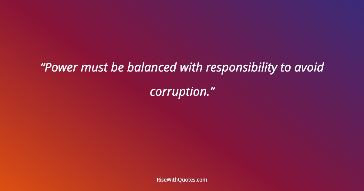 Power must be balanced with responsibility to avoid corruption.