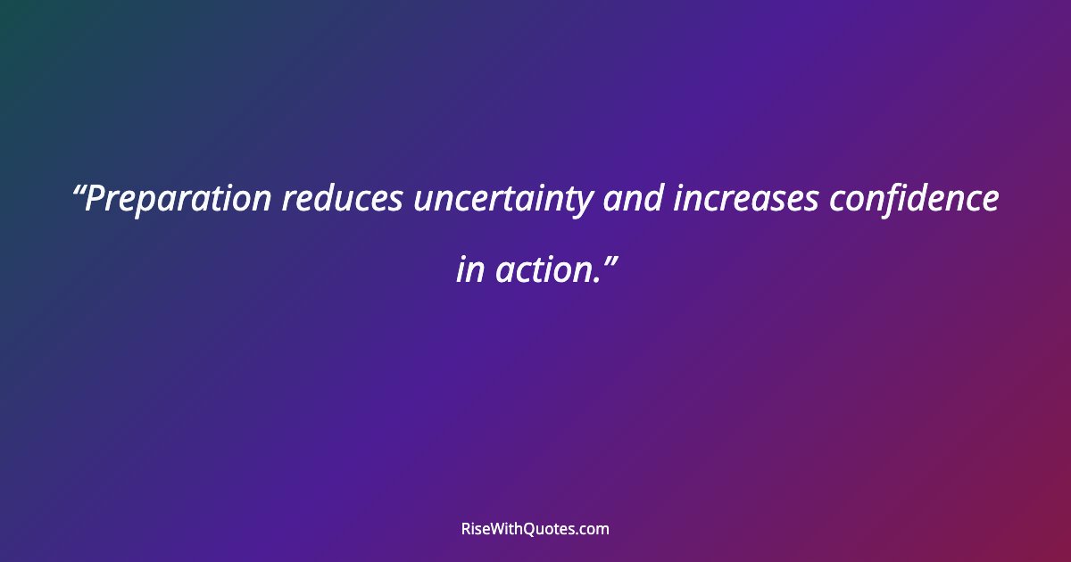 Preparation reduces uncertainty and increases confidence in action.
