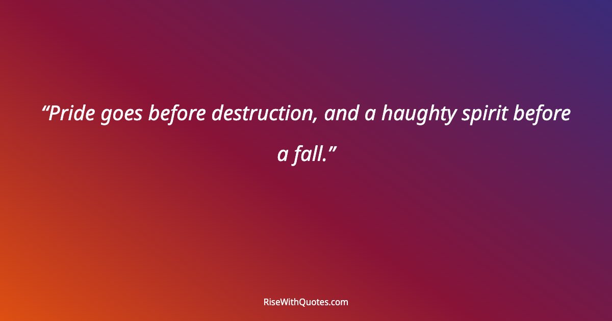 Pride goes before destruction, and a haughty spirit before a fall.