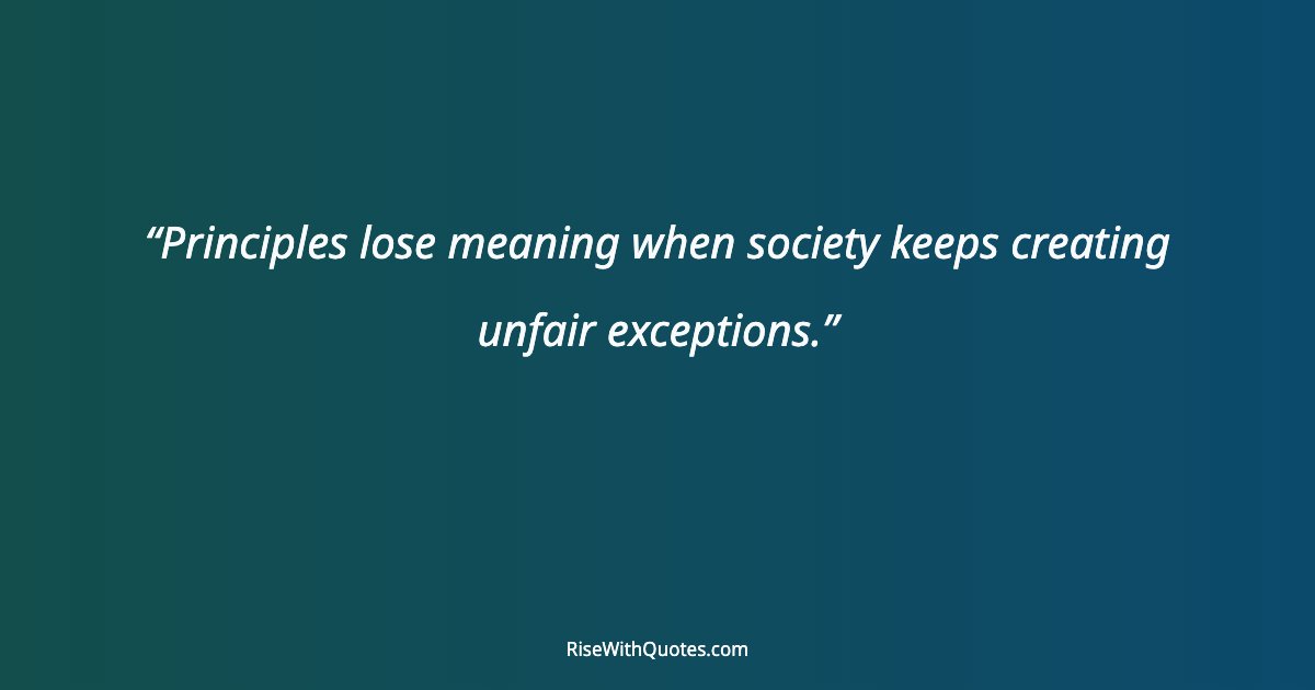 Principles lose meaning when society keeps creating unfair exceptions.