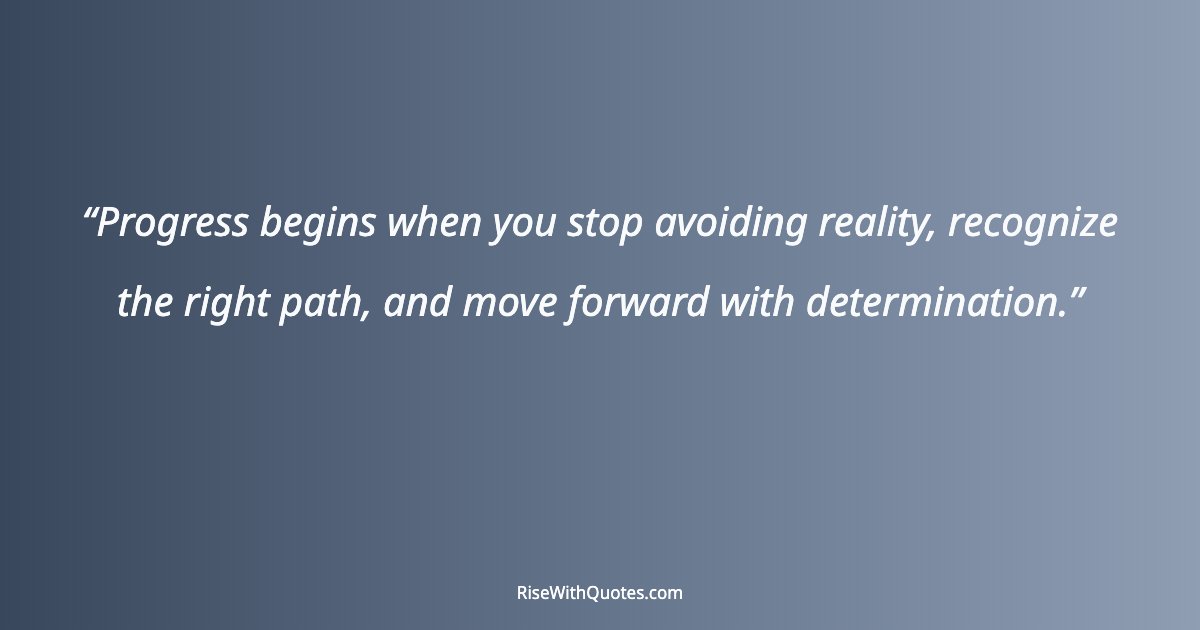 Progress begins when you stop avoiding reality, recognize the right path, and move forward with determination.