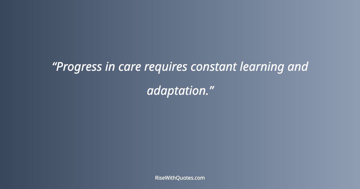 Progress in care requires constant learning and adaptation.