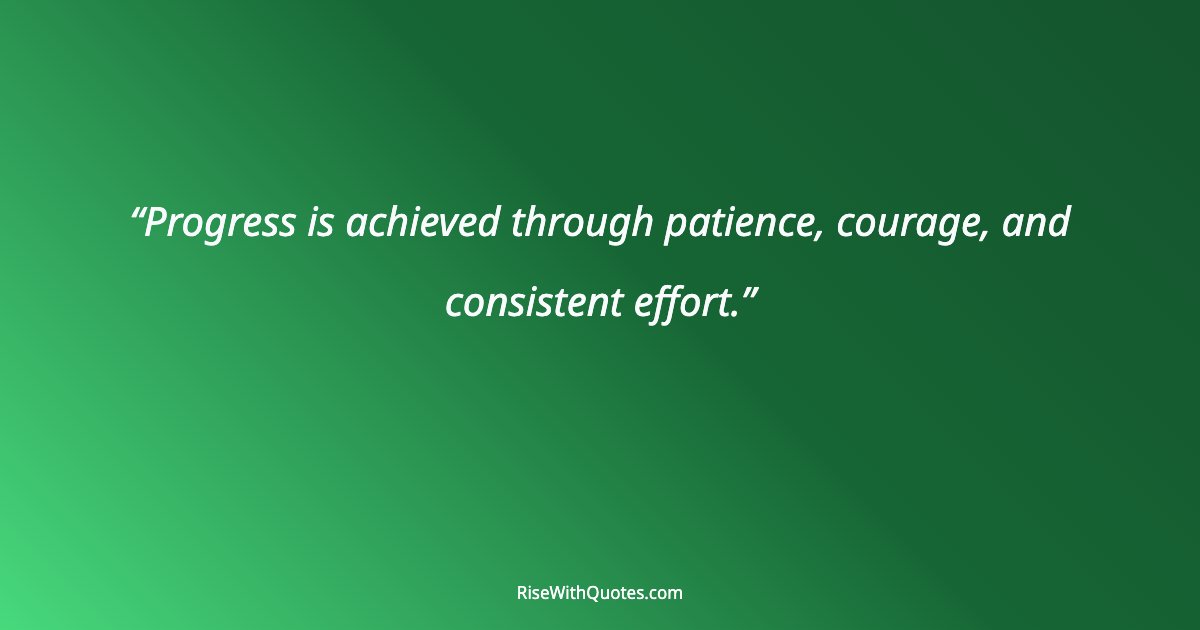 Progress is achieved through patience, courage, and consistent effort.