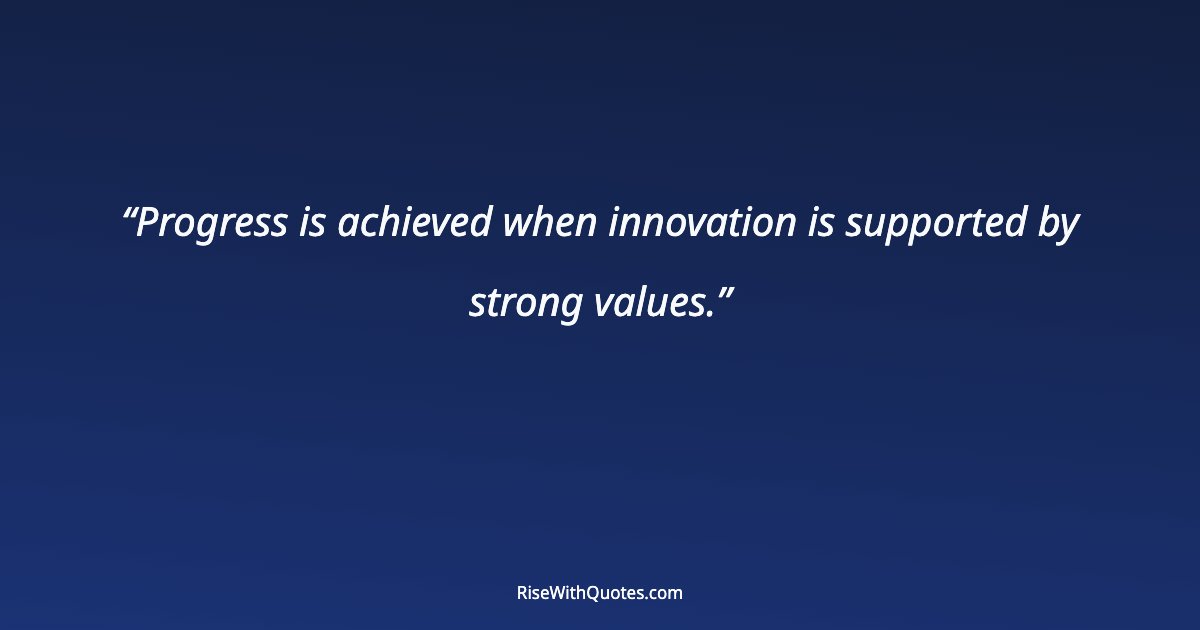Progress is achieved when innovation is supported by strong values.