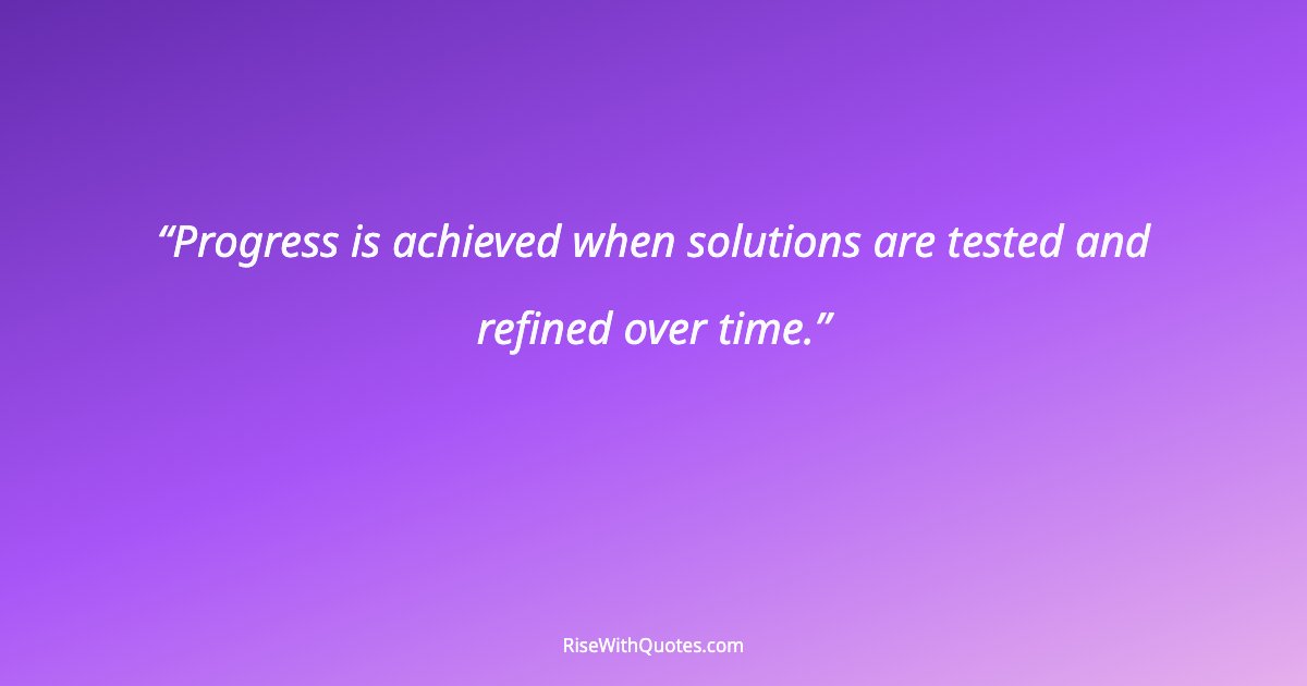 Progress is achieved when solutions are tested and refined over time.