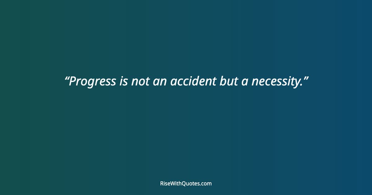 Progress is not an accident but a necessity.