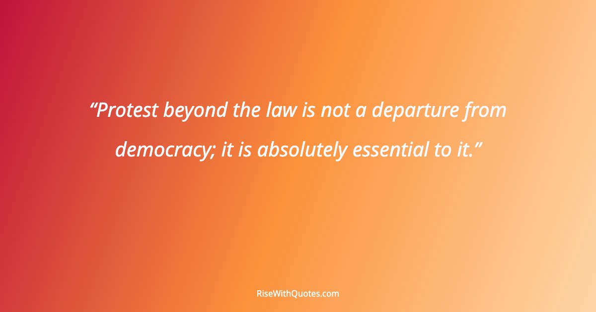 Protest beyond the law is not a departure from democracy; it is absolutely essential to it.