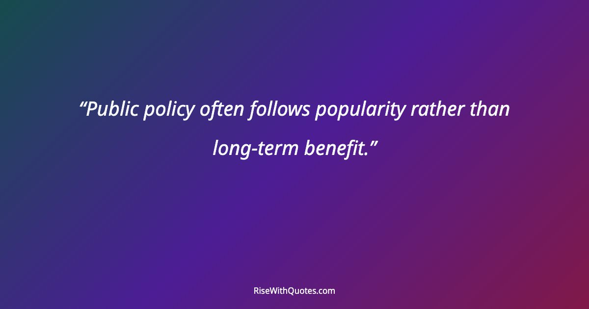 Public policy often follows popularity rather than long-term benefit.