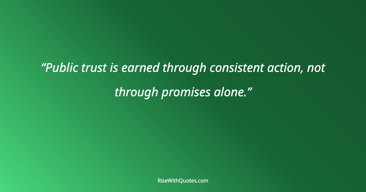 Public trust is earned through consistent action, not through promises alone.