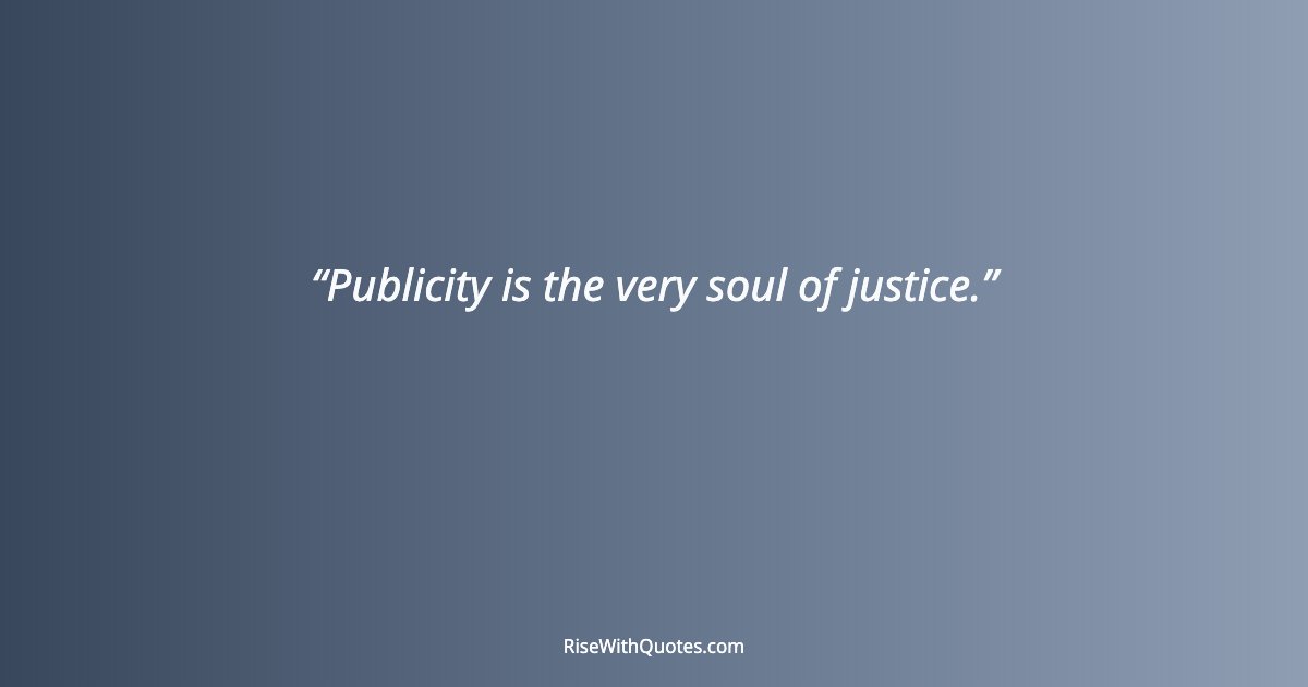 Publicity is the very soul of justice.