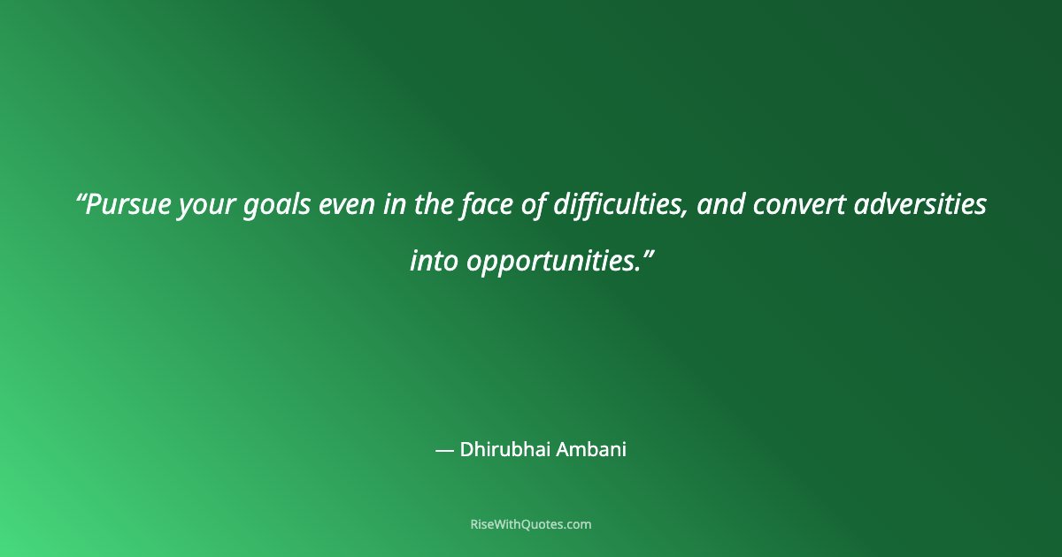 Pursue your goals even in the face of difficulties, and convert adversities into opportunities.