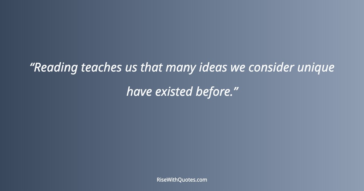Reading teaches us that many ideas we consider unique have existed before.