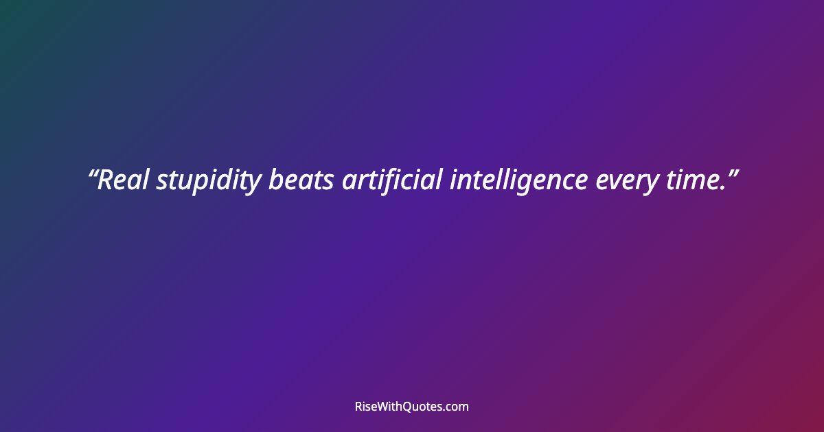 Real stupidity beats artificial intelligence every time.