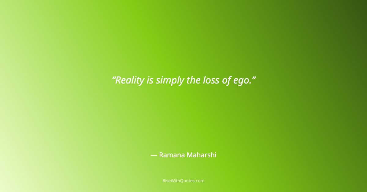 Reality is simply the loss of ego.