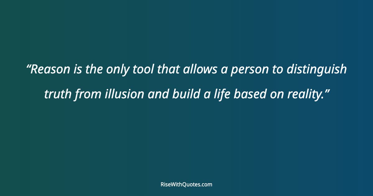 Reason is the only tool that allows a person to distinguish truth from illusion and build a life based on reality.