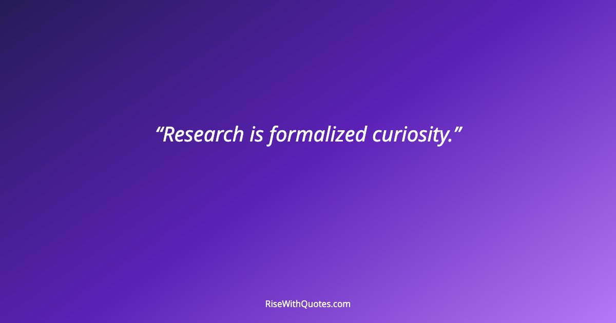 Research is formalized curiosity.