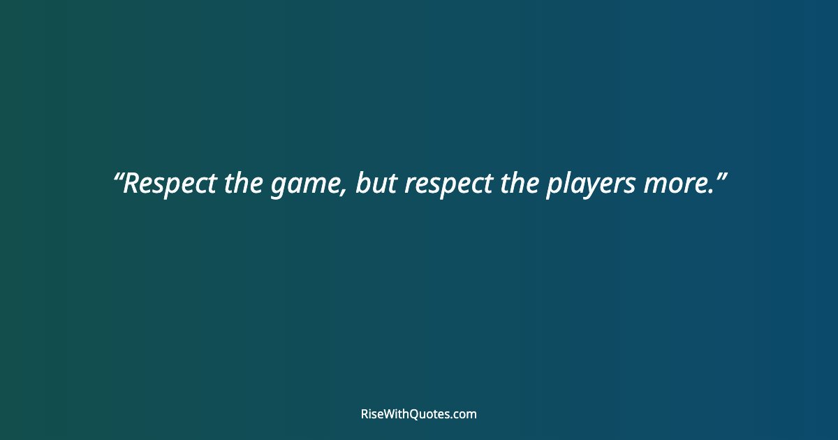 Respect the game, but respect the players more.