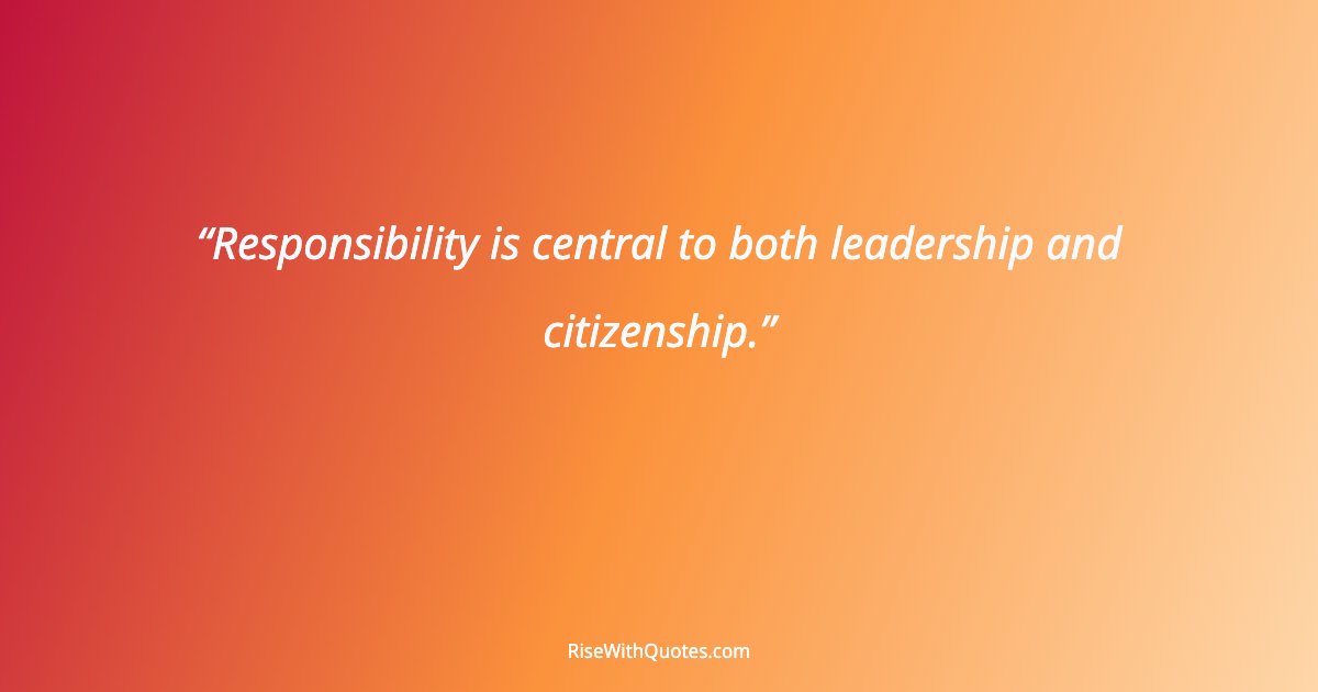 Responsibility is central to both leadership and citizenship.