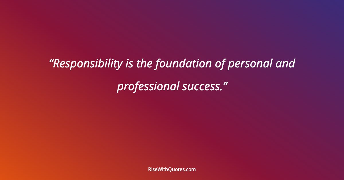 Responsibility is the foundation of personal and professional success.