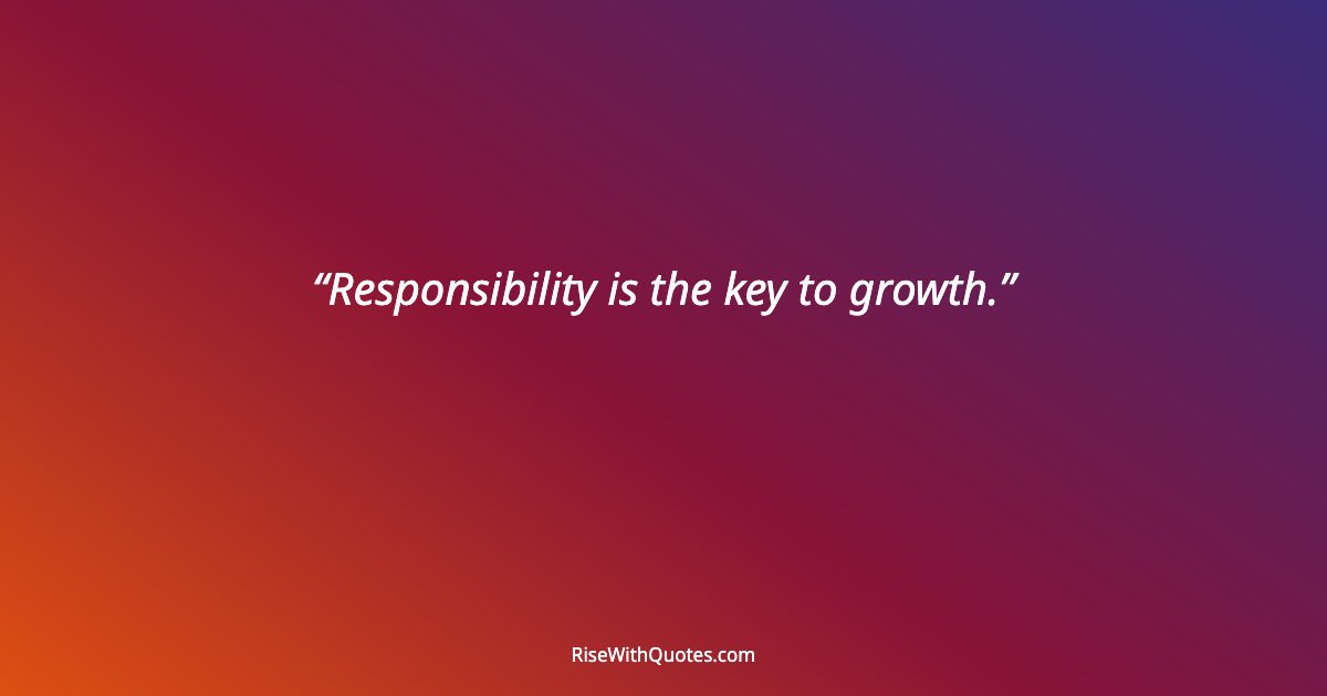 Responsibility is the key to growth.