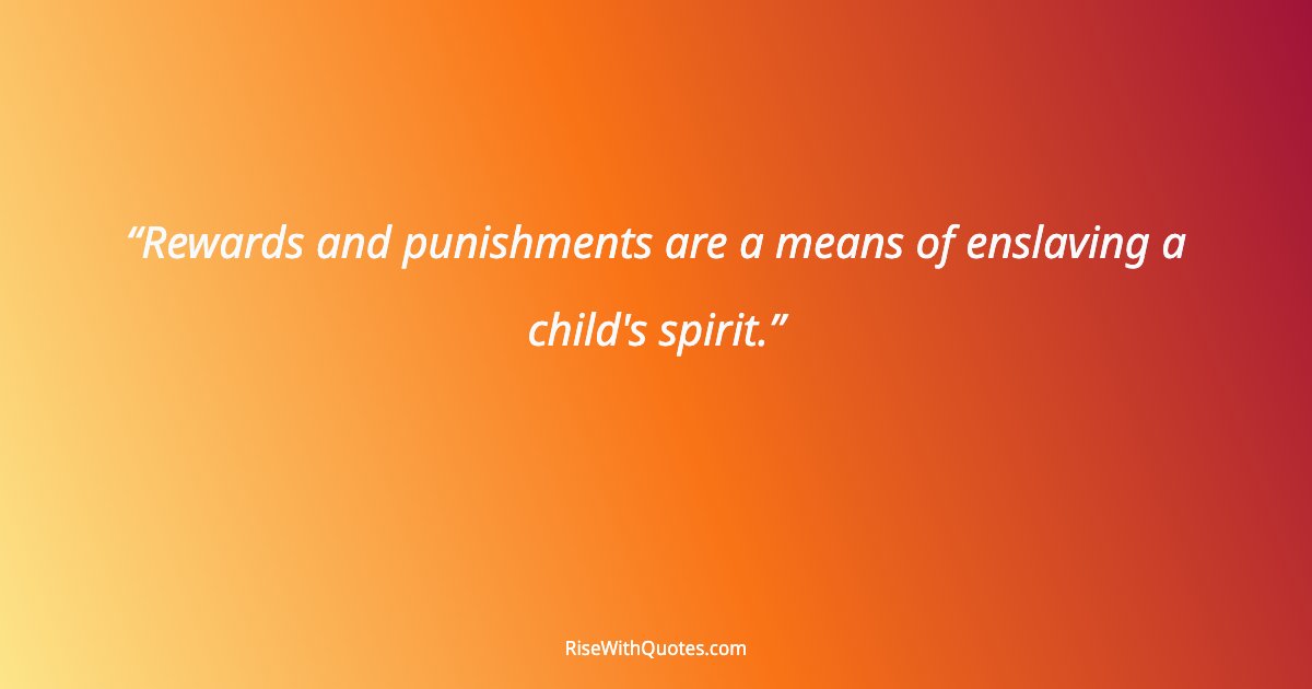 Rewards and punishments are a means of enslaving a child's spirit.