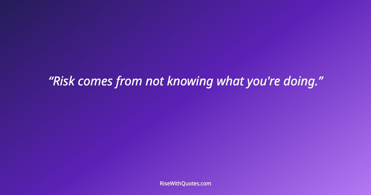 Risk comes from not knowing what you're doing.