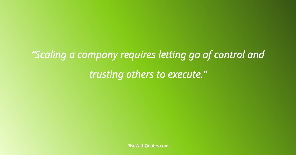 Scaling a company requires letting go of control and trusting others to execute.