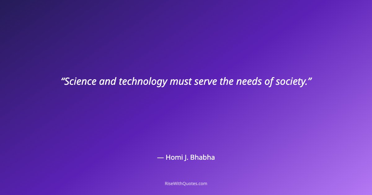 Science and technology must serve the needs of society.