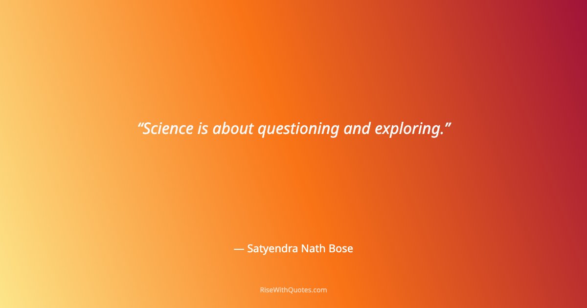 Science is about questioning and exploring.