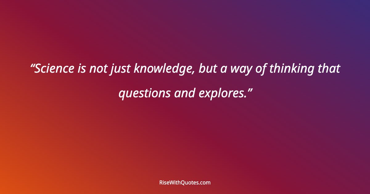 Science is not just knowledge, but a way of thinking that questions and explores.