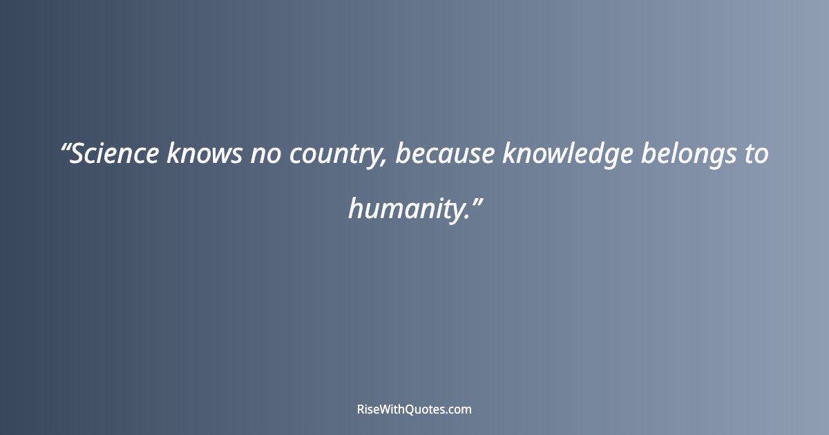 Science knows no country, because knowledge belongs to humanity.