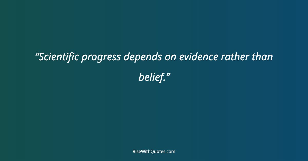 Scientific progress depends on evidence rather than belief.