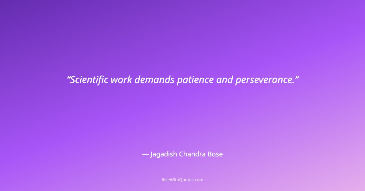 Scientific work demands patience and perseverance.