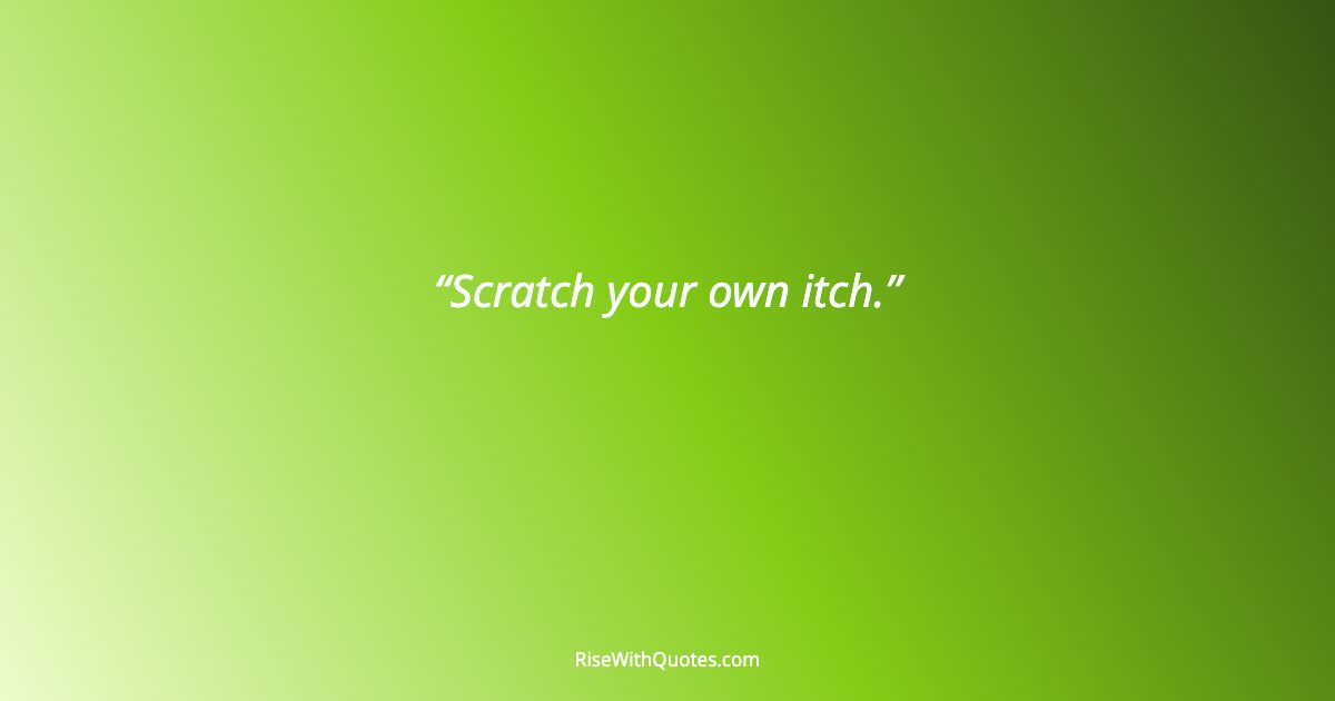 Scratch your own itch.