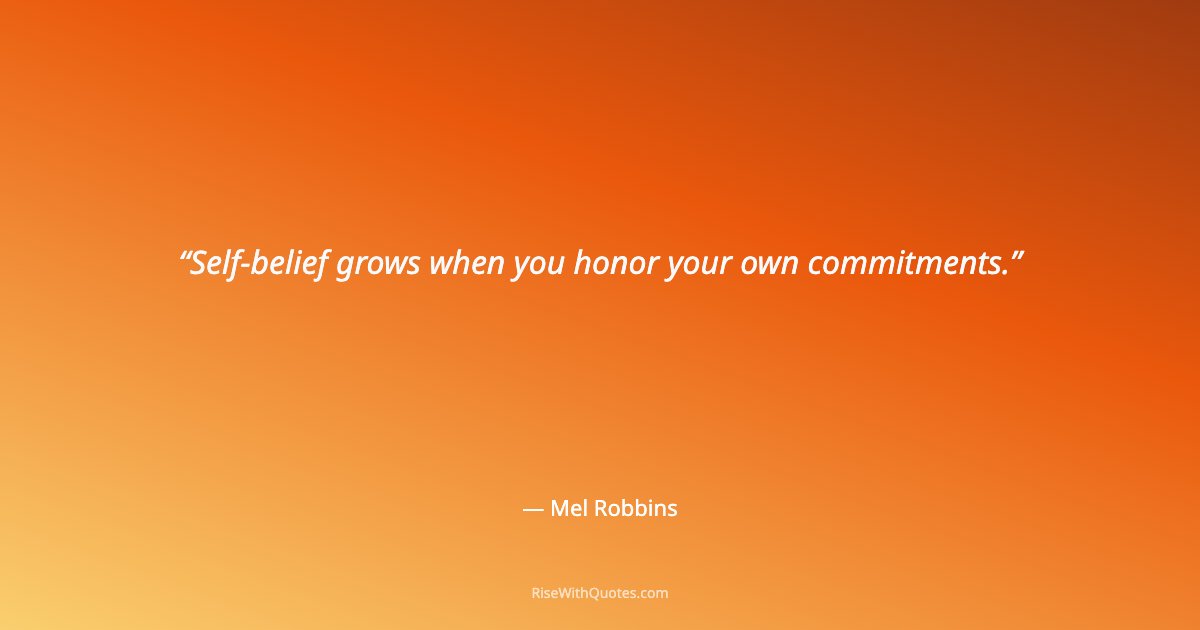 Self-belief grows when you honor your own commitments.