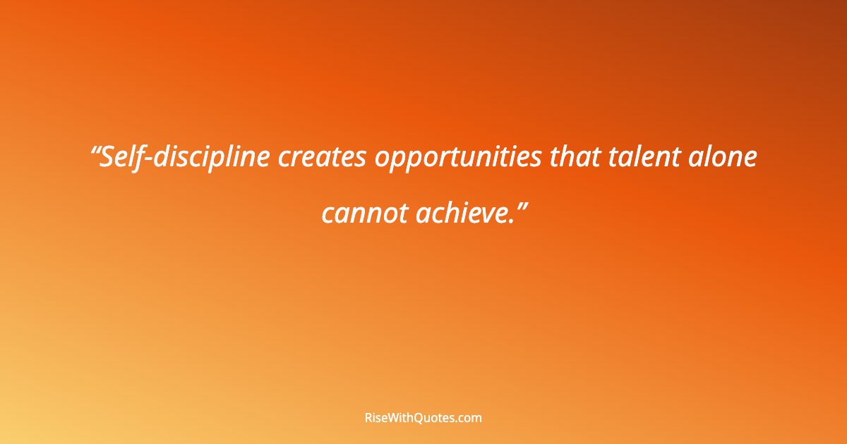 Self-discipline creates opportunities that talent alone cannot achieve.