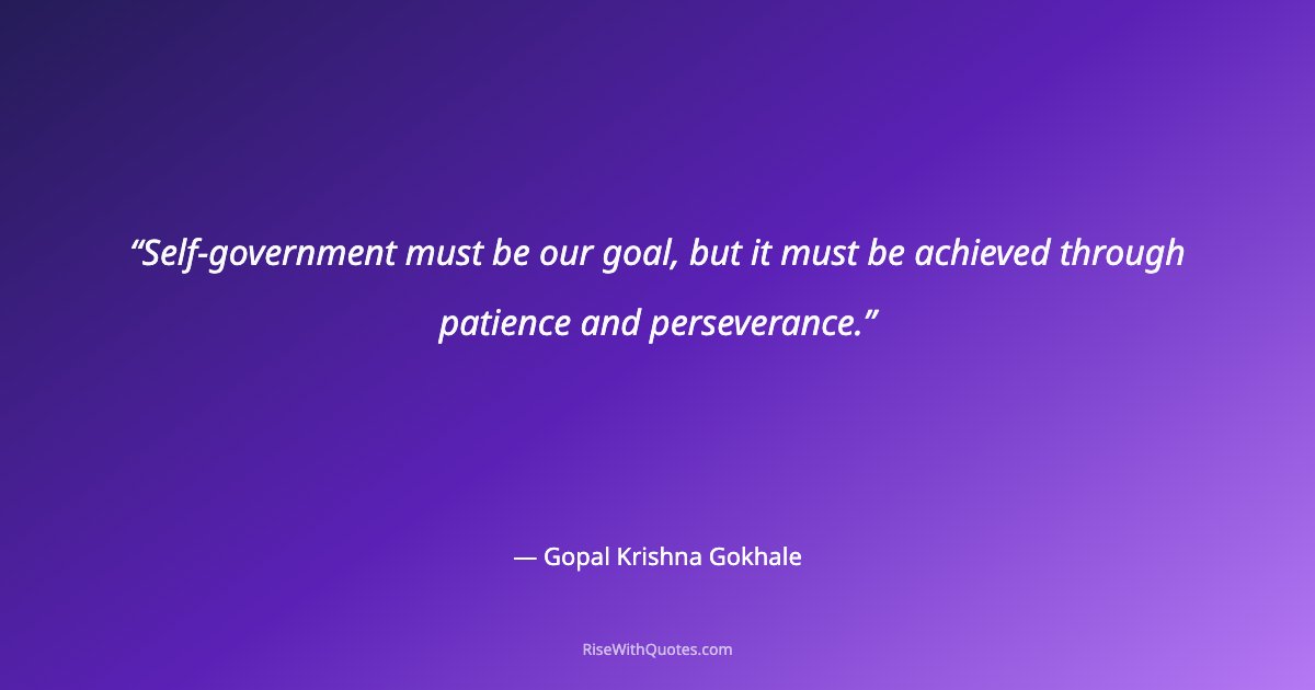 Self-government must be our goal, but it must be achieved through patience and perseverance.