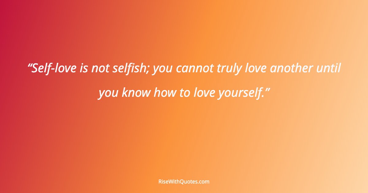 Self-love is not selfish; you cannot truly love another until you know how to love yourself.