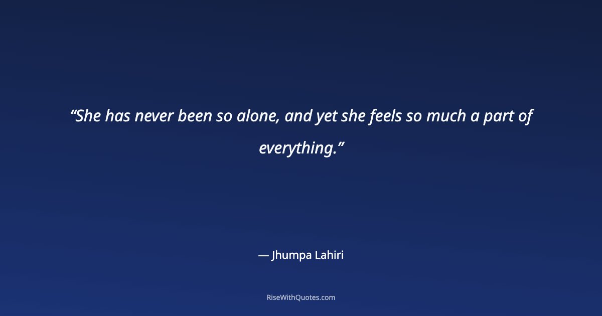 She has never been so alone, and yet she feels so much a part of everything.