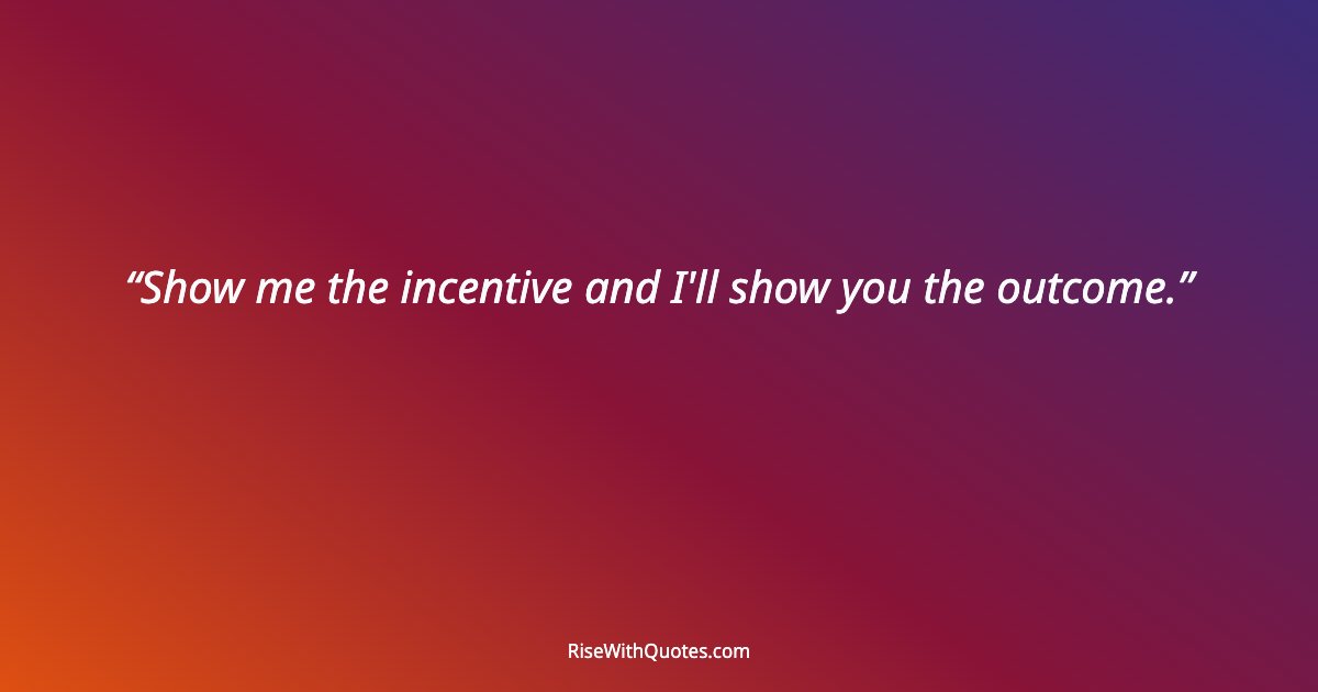Show me the incentive and I'll show you the outcome.