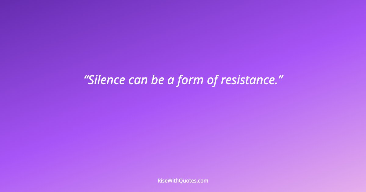 Silence can be a form of resistance.