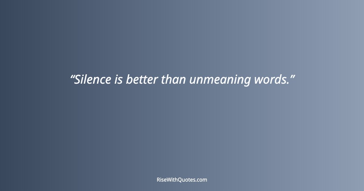 Silence is better than unmeaning words.