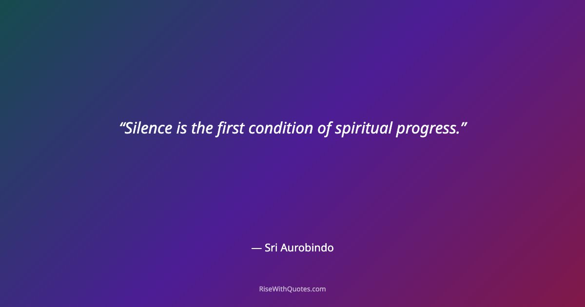 Silence is the first condition of spiritual progress.