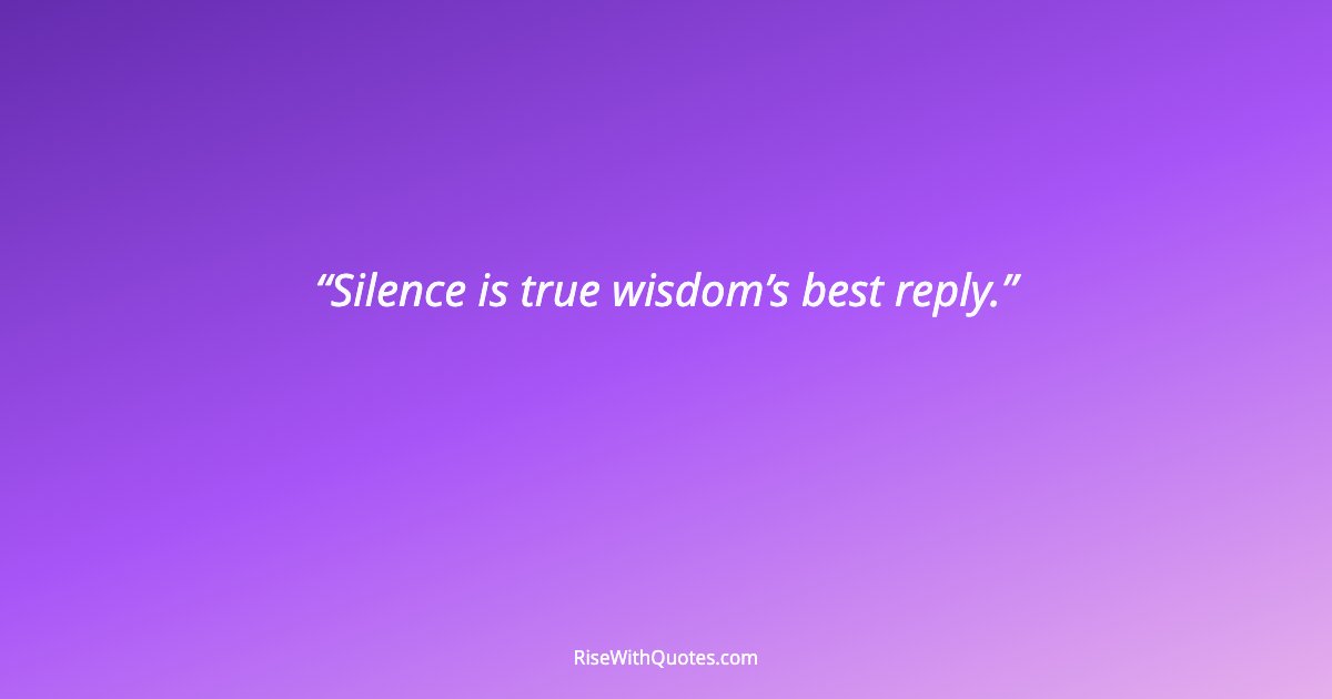Silence is true wisdom’s best reply.
